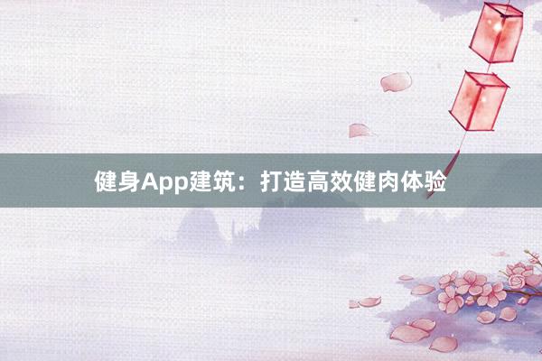 健身App建筑：打造高效健肉体验