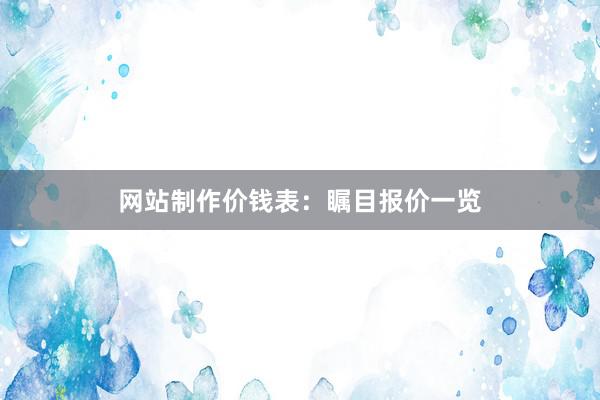 网站制作价钱表:瞩目报价一览