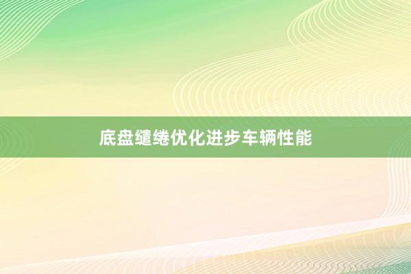 底盘缱绻优化进步车辆性能