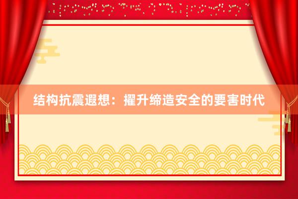 结构抗震遐想：擢升缔造安全的要害时代