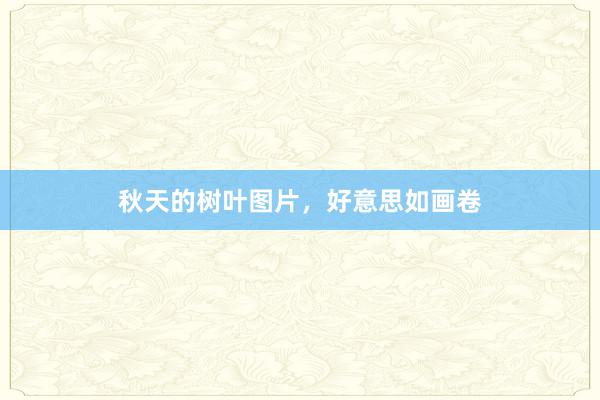 秋天的树叶图片，好意思如画卷