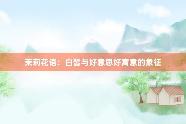茉莉花语：白皙与好意思好寓意的象征