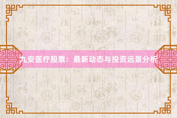 九安医疗股票：最新动态与投资远景分析