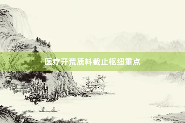 医疗开荒质料截止枢纽重点
