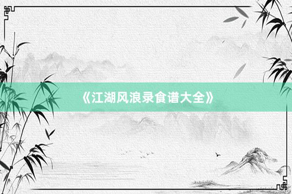 《江湖风浪录食谱大全》