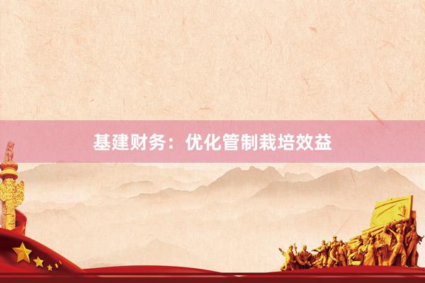 基建财务：优化管制栽培效益